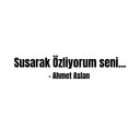 Susarak Özliyorum -Ahmet Aslan